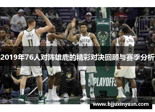 2019年76人对阵雄鹿的精彩对决回顾与赛季分析