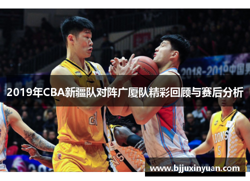 2019年CBA新疆队对阵广厦队精彩回顾与赛后分析