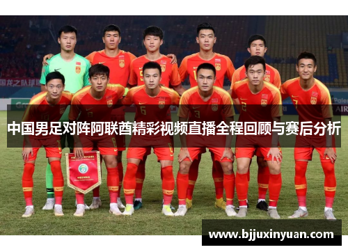 中国男足对阵阿联酋精彩视频直播全程回顾与赛后分析