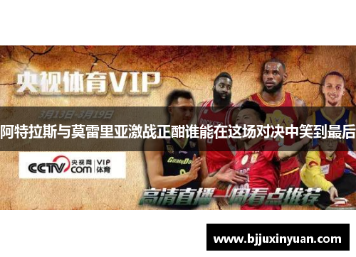 阿特拉斯与莫雷里亚激战正酣谁能在这场对决中笑到最后