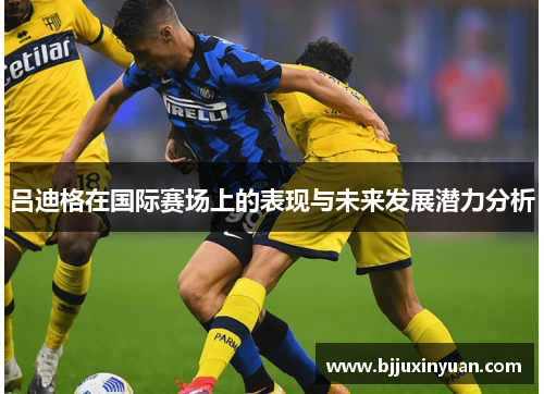 吕迪格在国际赛场上的表现与未来发展潜力分析