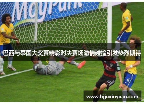 巴西与泰国大奖赛精彩对决赛场激情碰撞引发热烈期待