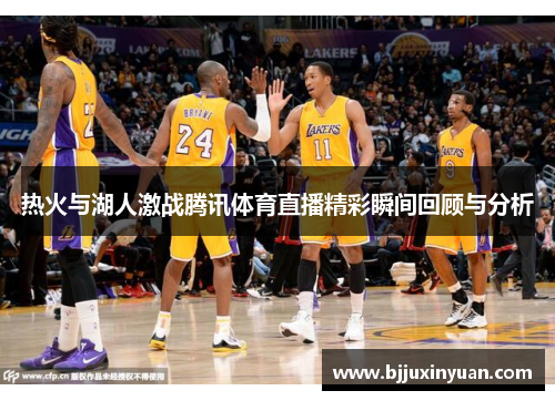 热火与湖人激战腾讯体育直播精彩瞬间回顾与分析
