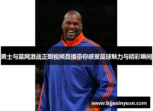 勇士与篮网激战正酣视频直播带你感受篮球魅力与精彩瞬间